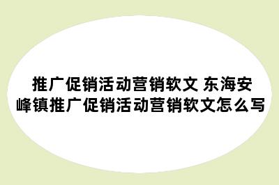 推广促销活动营销软文 东海安峰镇推广促销活动营销软文怎么写